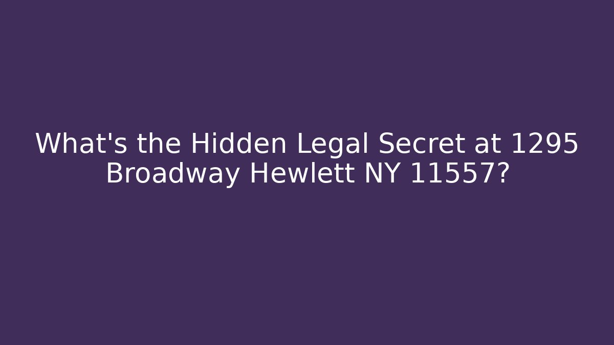 What’s the Hidden Legal Secret at 1295 Broadway Hewlett NY 11557?