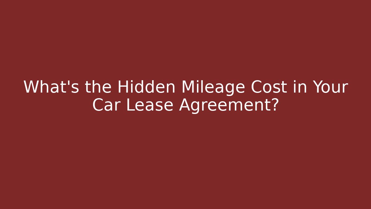 What’s the Hidden Mileage Cost in Your Car Lease Agreement?