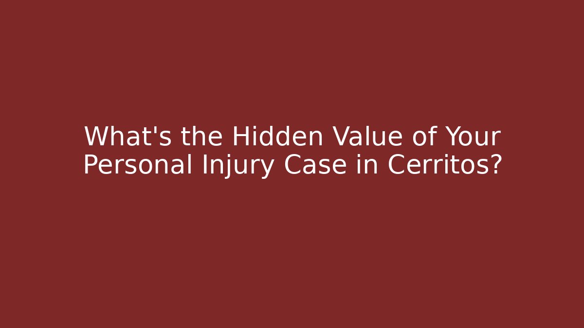 What’s the Hidden Value of Your Personal Injury Case in Cerritos?