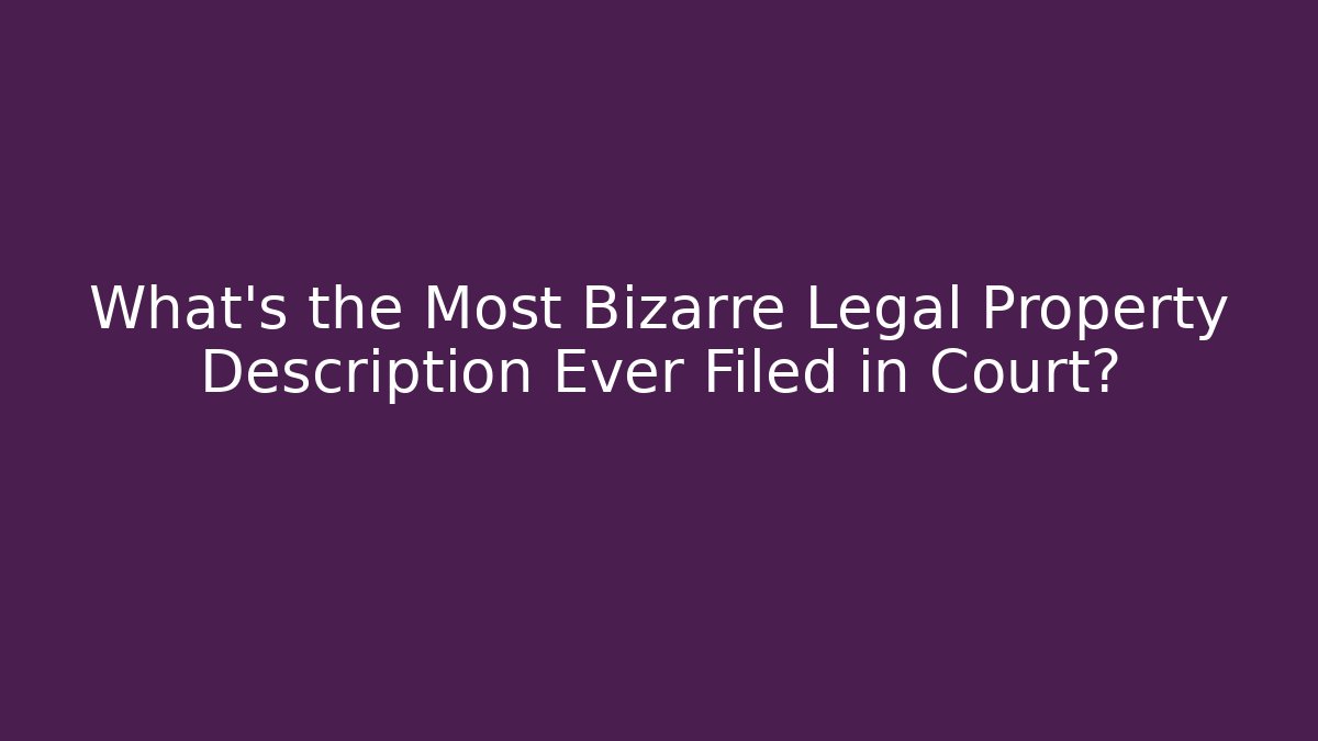 What’s the Most Bizarre Legal Property Description Ever Filed in Court?