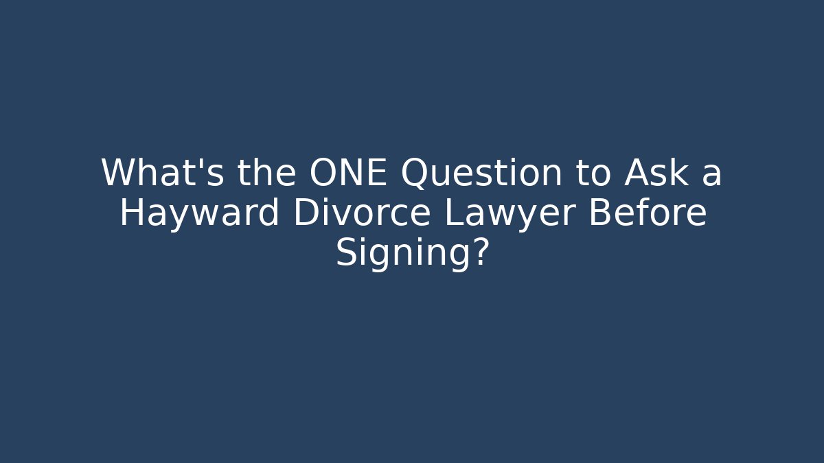 What’s the ONE Question to Ask a Hayward Divorce Lawyer Before Signing? - WealthxGroup