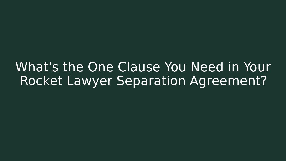 What’s the One Clause You Need in Your Rocket Lawyer Separation Agreement?