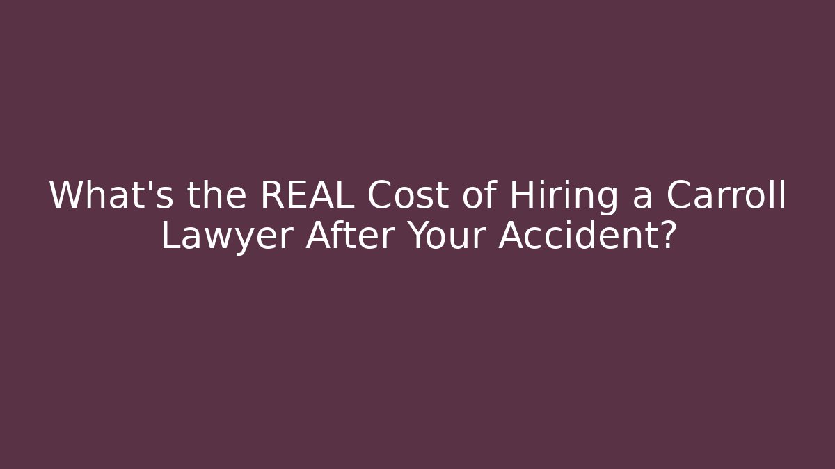 What’s the REAL Cost of Hiring a Carroll Lawyer After Your Accident?