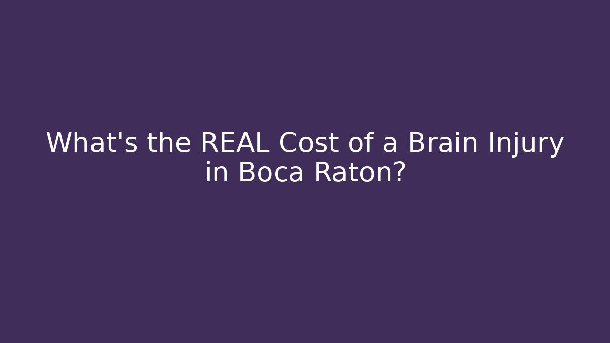 What’s the REAL Cost of a Brain Injury in Boca Raton?