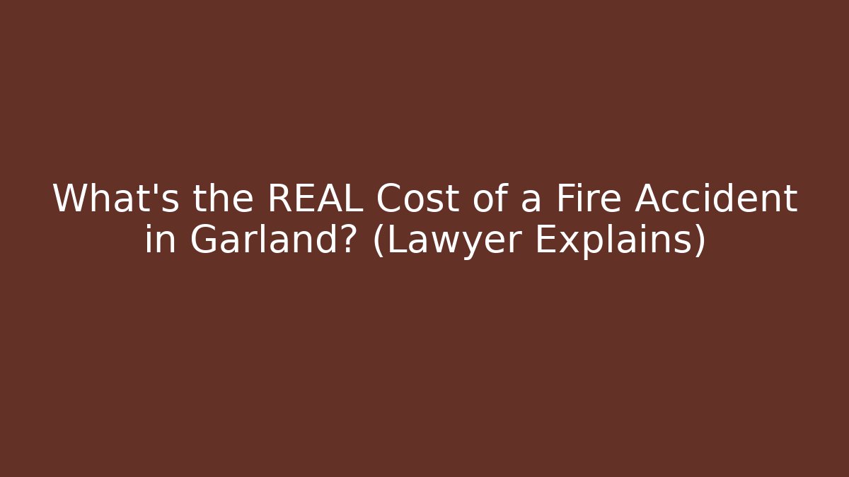 What’s the REAL Cost of a Fire Accident in Garland? (Lawyer Explains)