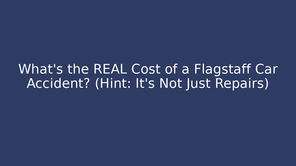 What’s the REAL Cost of a Flagstaff Car Accident? (Hint: It’s Not Just Repairs)