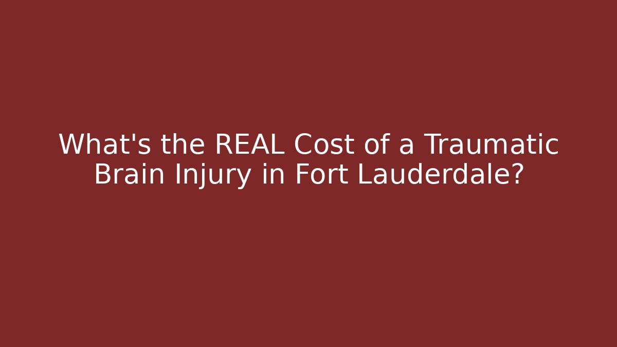 What’s the REAL Cost of a Traumatic Brain Injury in Fort Lauderdale?