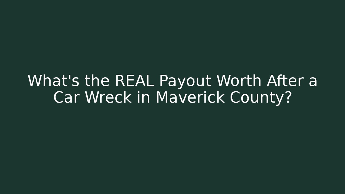 What’s the REAL Payout Worth After a Car Wreck in Maverick County?