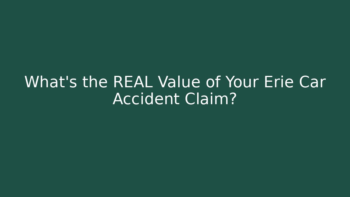 What’s the REAL Value of Your Erie Car Accident Claim?