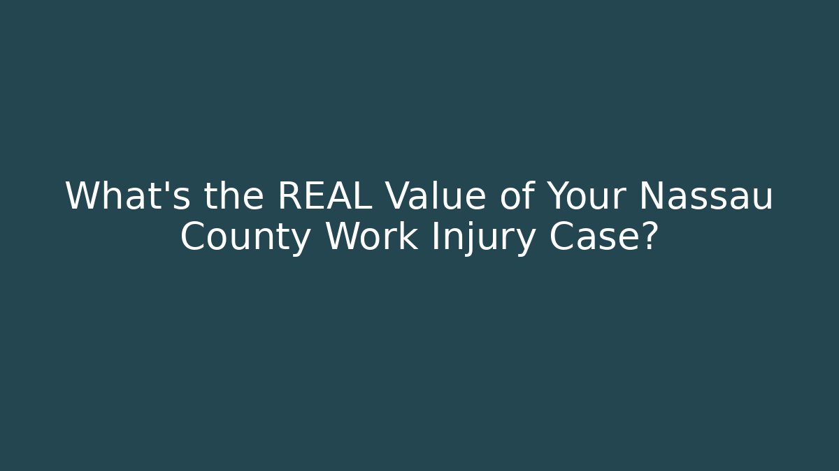 What’s the REAL Value of Your Nassau County Work Injury Case?