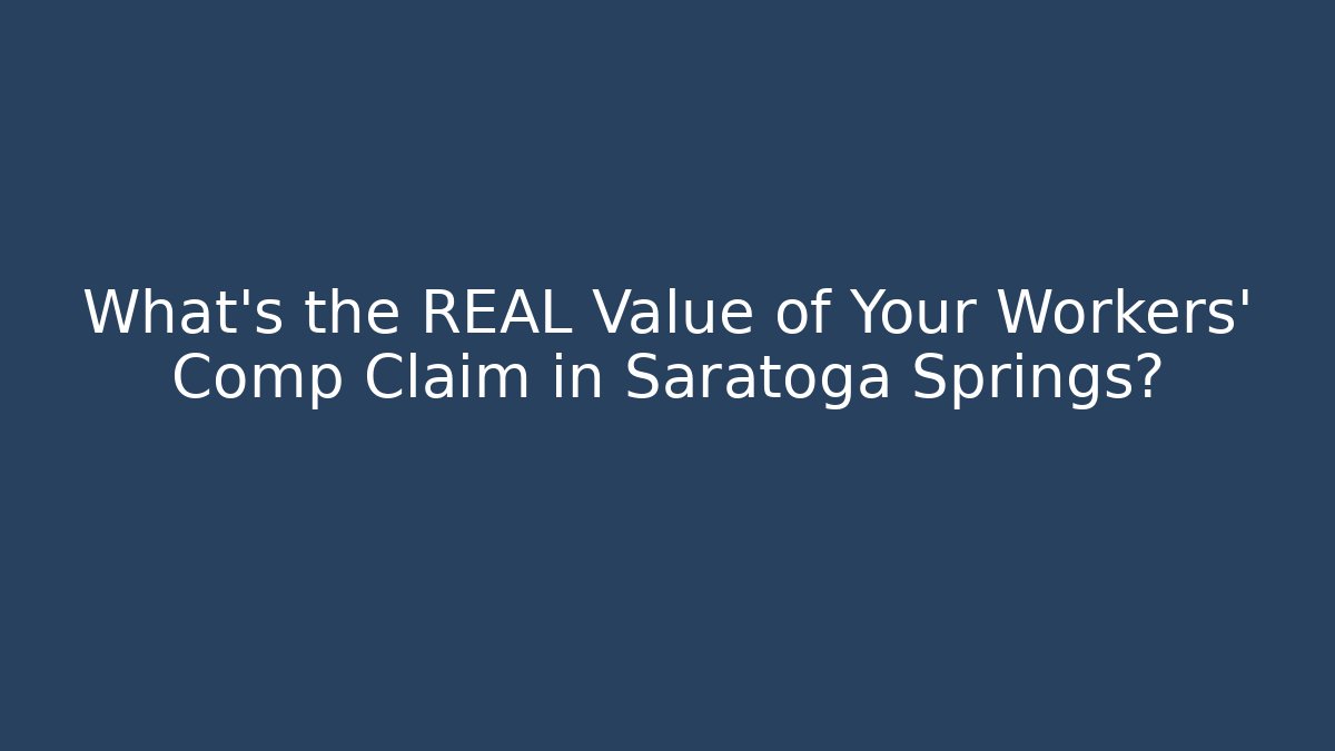 What’s the REAL Value of Your Workers’ Comp Claim in Saratoga Springs?