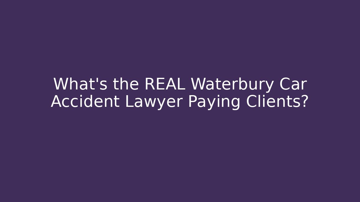 What’s the REAL Waterbury Car Accident Lawyer Paying Clients?