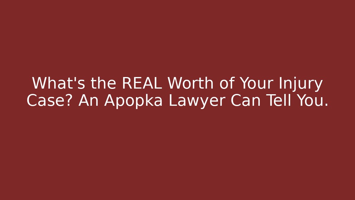 What’s the REAL Worth of Your Injury Case? An Apopka Lawyer Can Tell You.