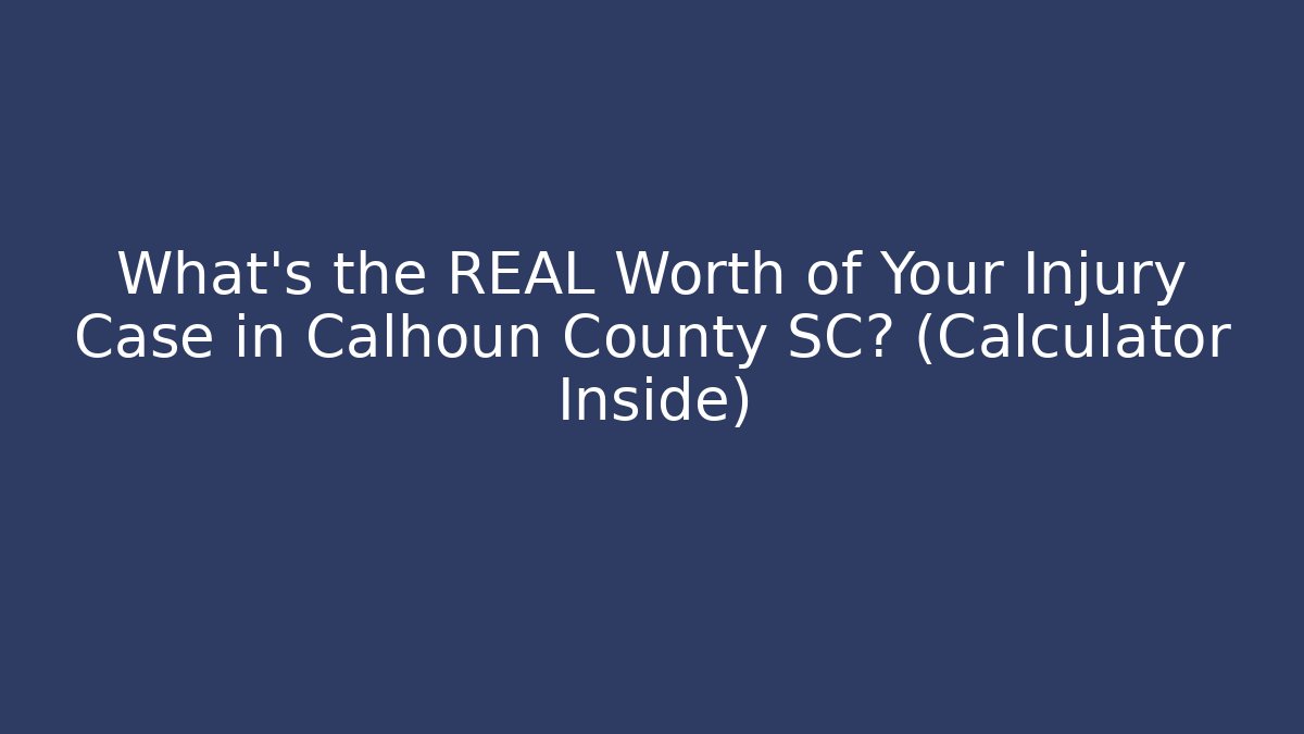 What’s the REAL Worth of Your Injury Case in Calhoun County SC? (Calculator Inside)