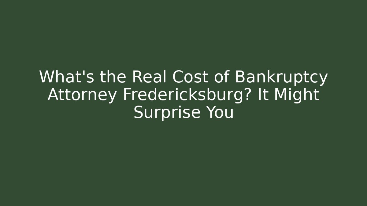 What’s the Real Cost of Bankruptcy Attorney Fredericksburg? It Might Surprise You