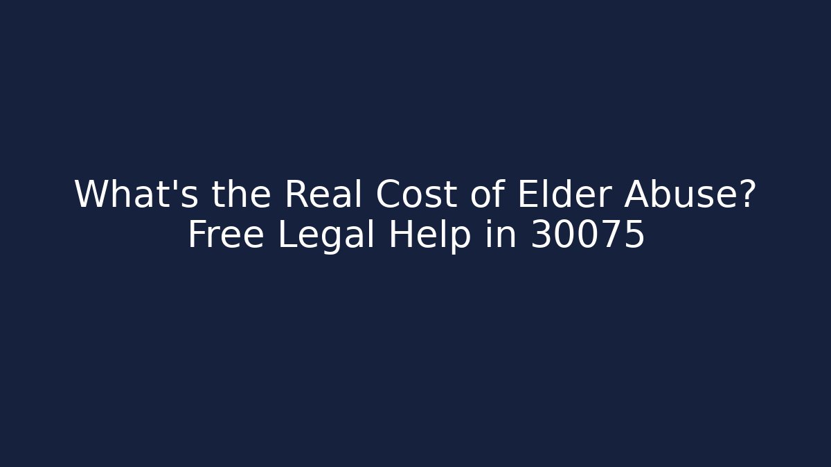 What’s the Real Cost of Elder Abuse? Free Legal Help in 30075