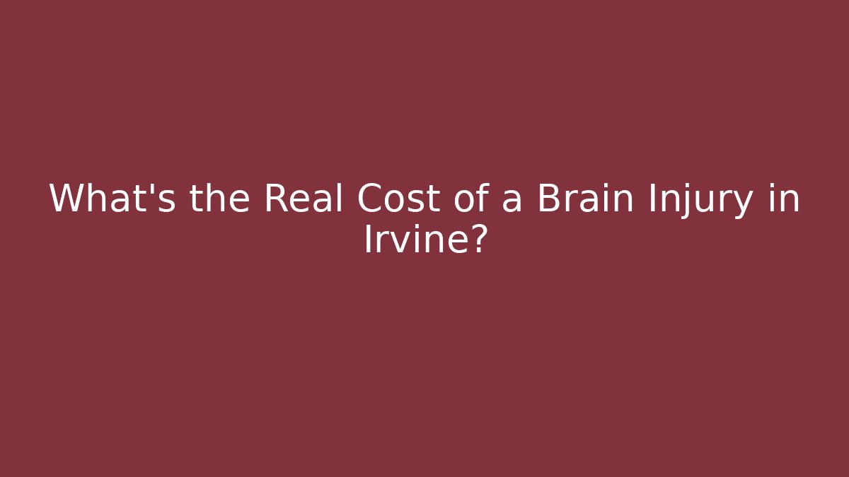 What’s the Real Cost of a Brain Injury in Irvine?