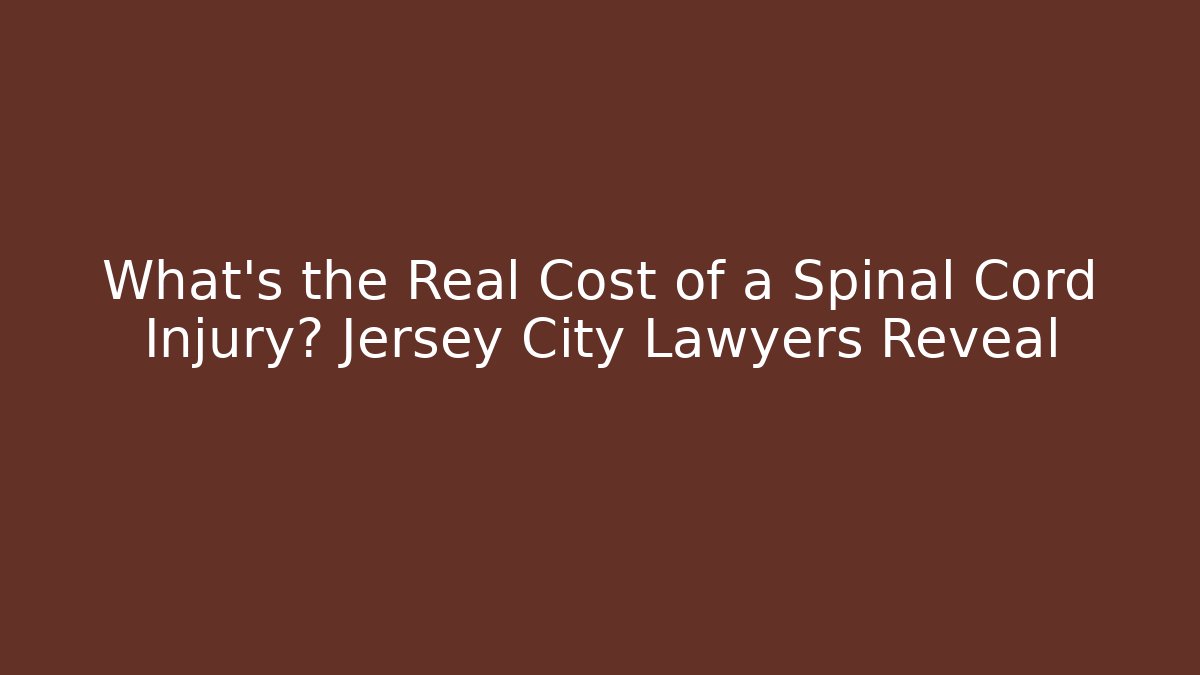 What’s the Real Cost of a Spinal Cord Injury? Jersey City Lawyers Reveal