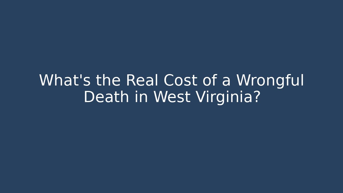 What’s the Real Cost of a Wrongful Death in West Virginia?