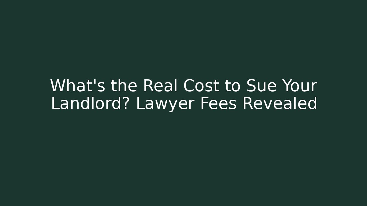What’s the Real Cost to Sue Your Landlord? Lawyer Fees Revealed