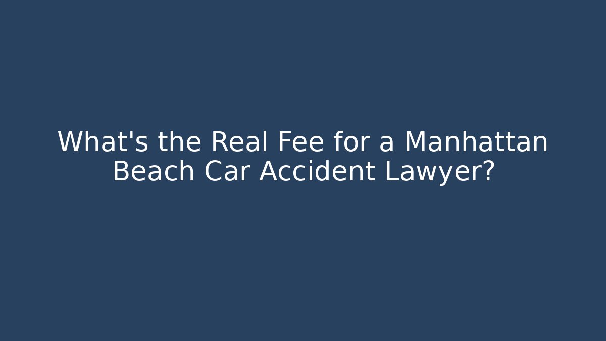 What’s the Real Fee for a Manhattan Beach Car Accident Lawyer?