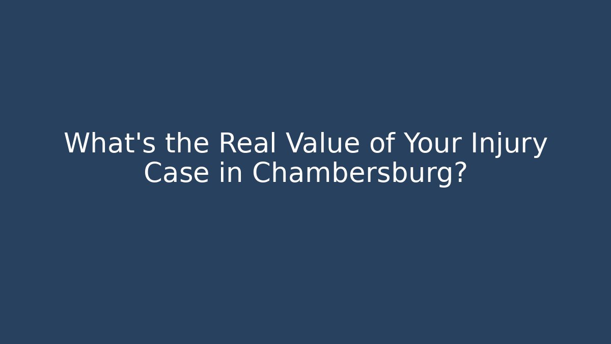 What’s the Real Value of Your Injury Case in Chambersburg?