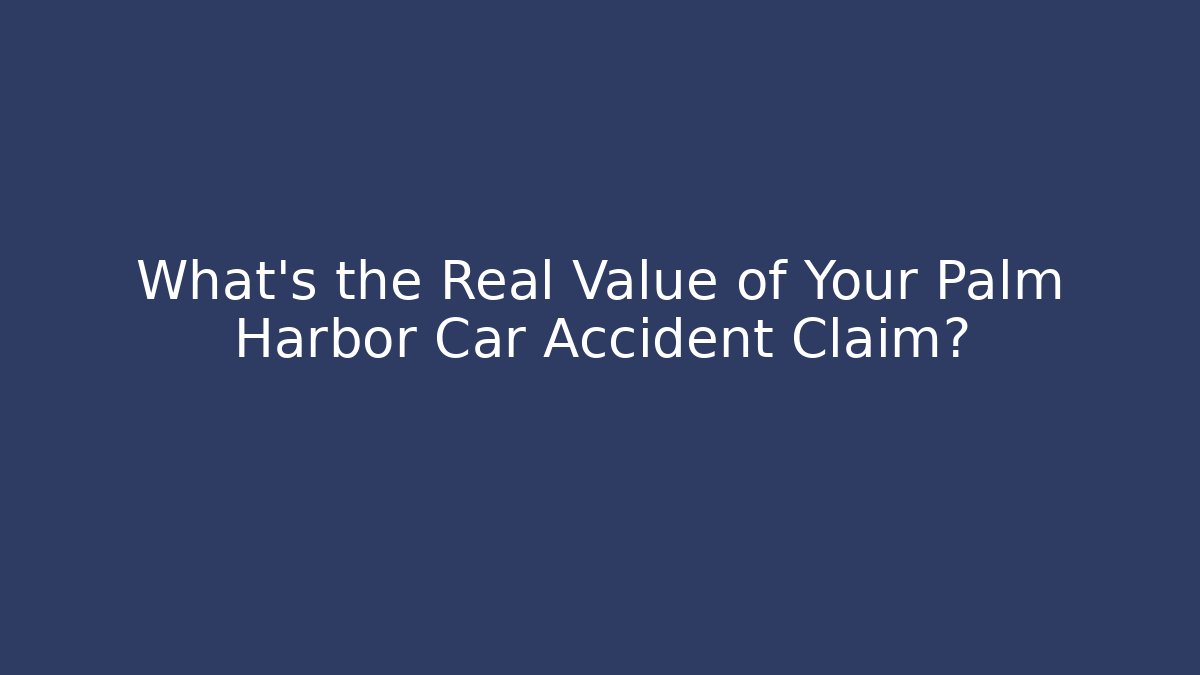 What’s the Real Value of Your Palm Harbor Car Accident Claim?