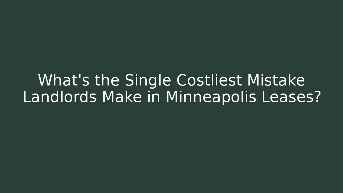 What’s the Single Costliest Mistake Landlords Make in Minneapolis Leases?