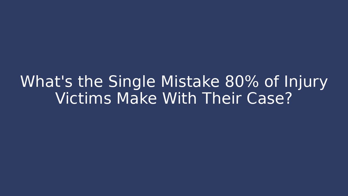 What’s the Single Mistake 80% of Injury Victims Make With Their Case?