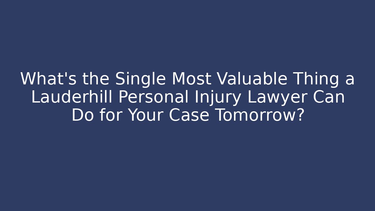 What’s the Single Most Valuable Thing a Lauderhill Personal Injury Lawyer Can Do for Your Case Tomorrow?