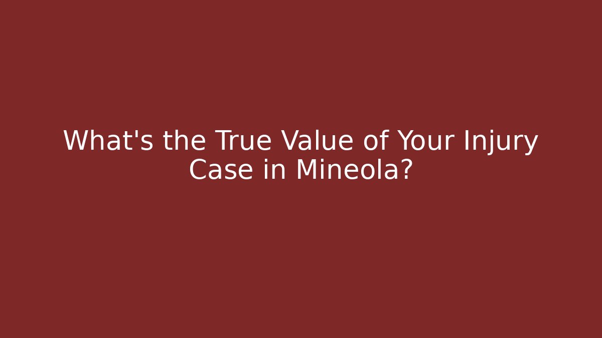 What’s the True Value of Your Injury Case in Mineola?