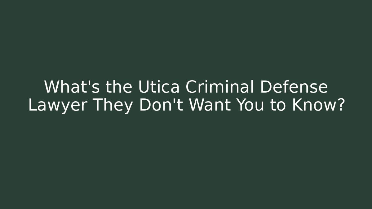 What’s the Utica Criminal Defense Lawyer They Don’t Want You to Know?
