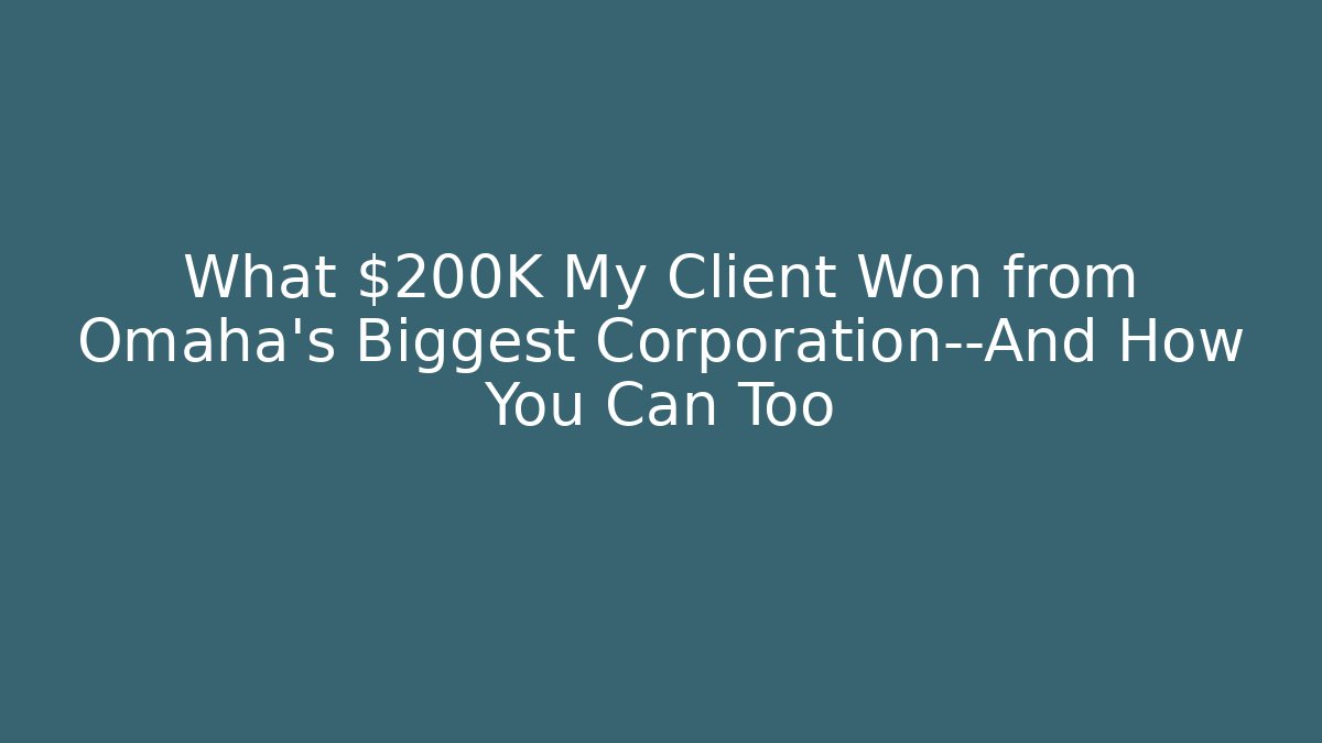 What $200K My Client Won from Omaha’s Biggest Corporation—And How You Can Too