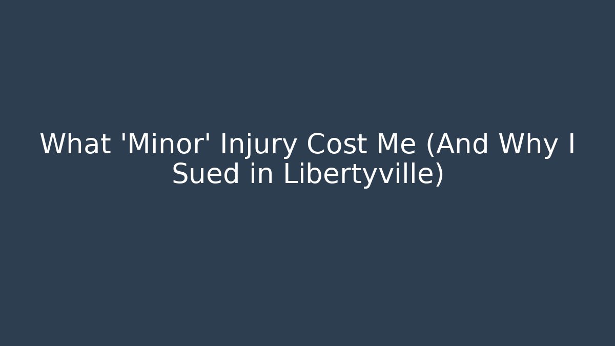 What ‘Minor’ Injury Cost Me (And Why I Sued in Libertyville)