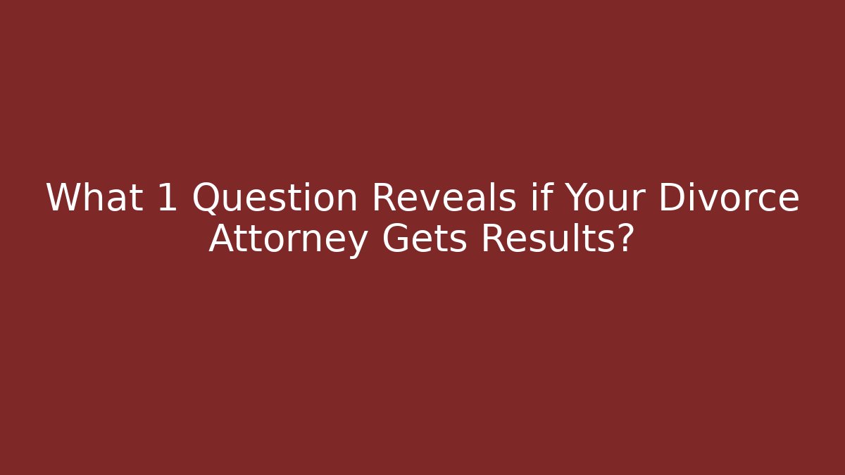 What 1 Question Reveals if Your Divorce Attorney Gets Results? - WealthxGroup