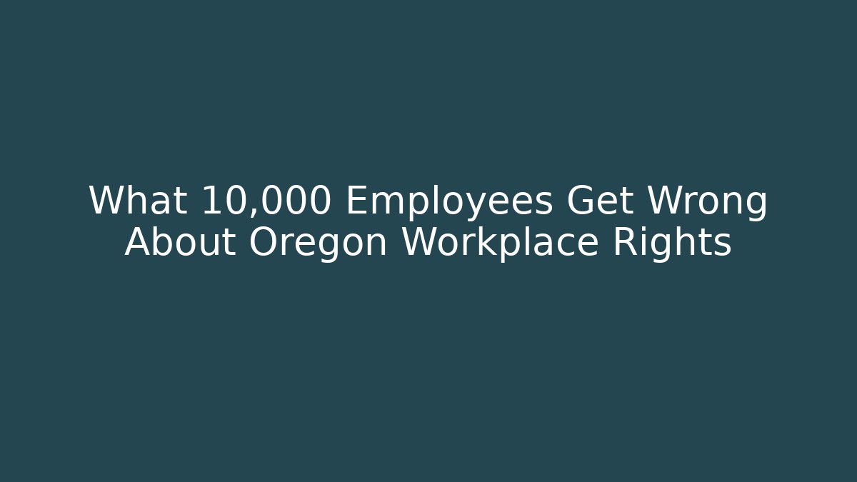 What 10,000 Employees Get Wrong About Oregon Workplace Rights - WealthxGroup