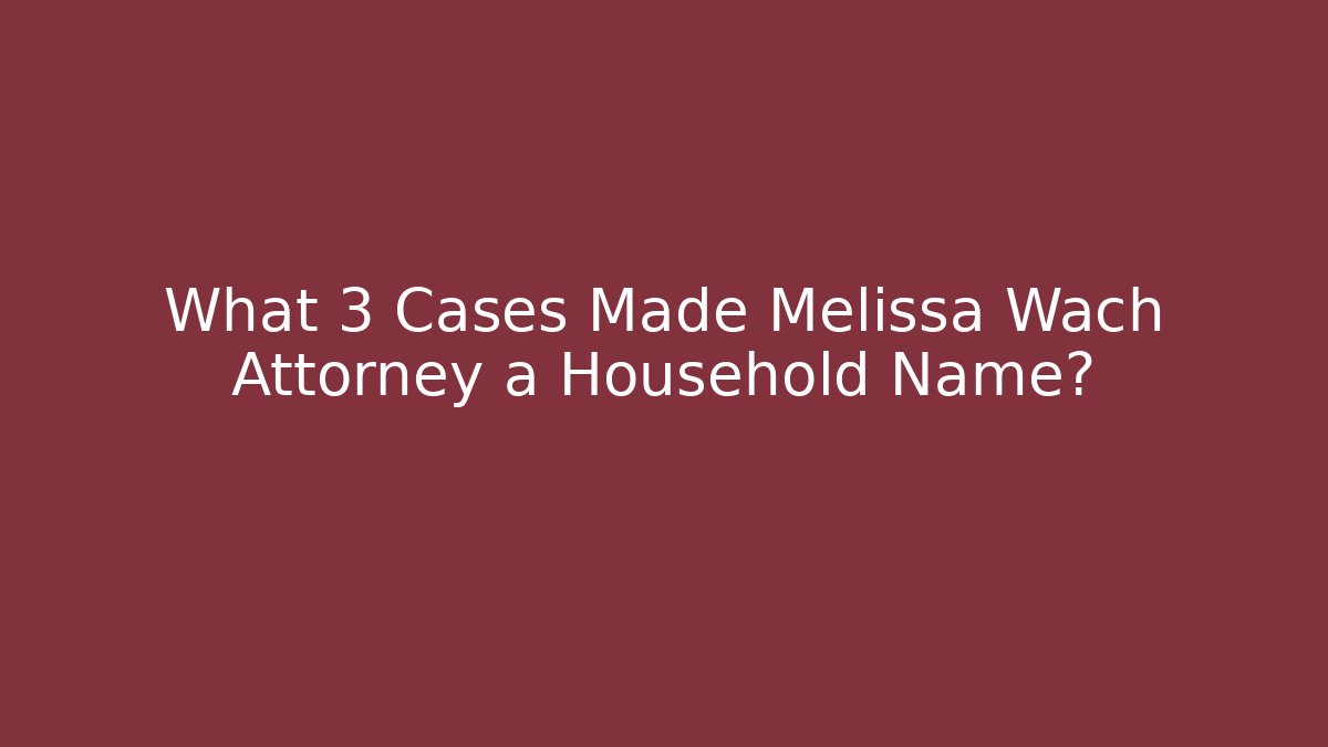 What 3 Cases Made Melissa Wach Attorney a Household Name?