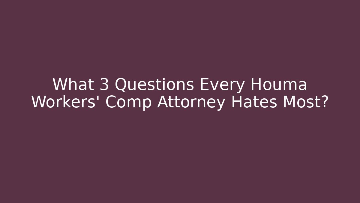 What 3 Questions Every Houma Workers' Comp Attorney Hates Most?