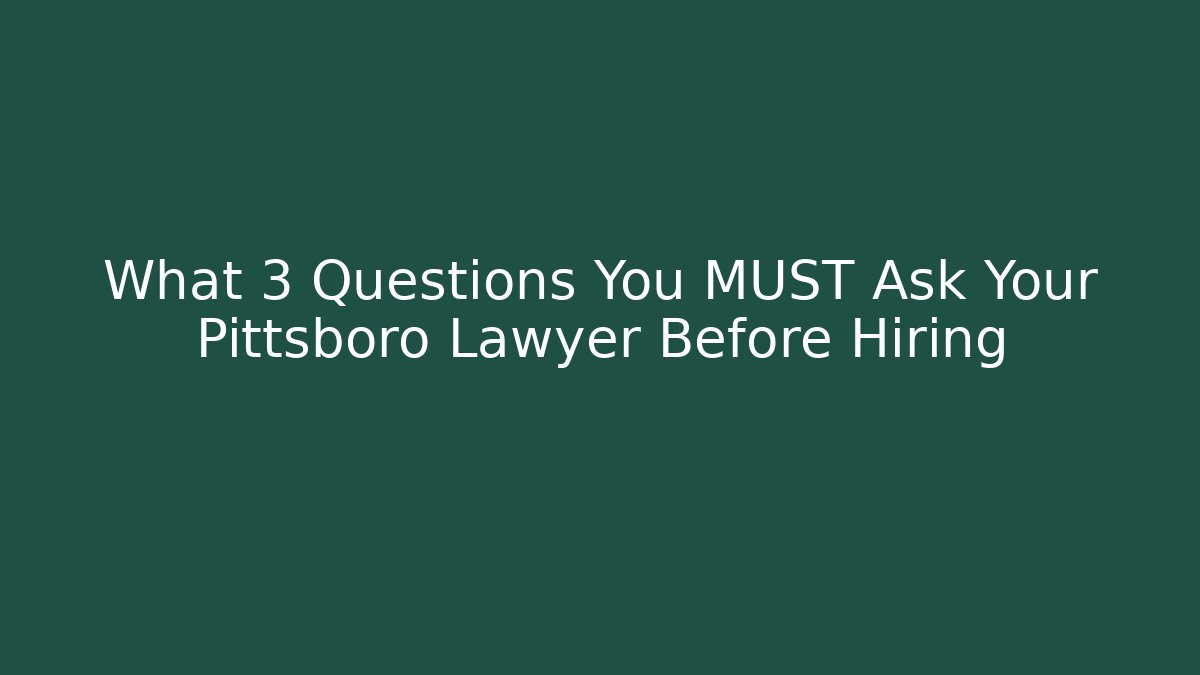 What 3 Questions You MUST Ask Your Pittsboro Lawyer Before Hiring