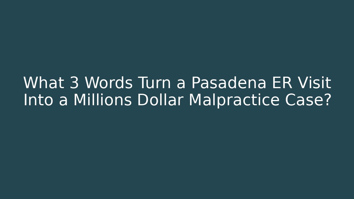 What 3 Words Turn a Pasadena ER Visit Into a Millions Dollar Malpractice Case? - WealthxGroup