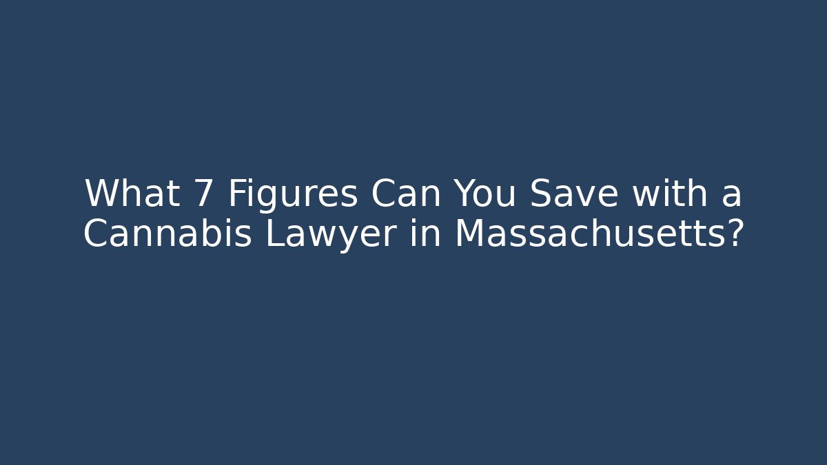 What 7 Figures Can You Save with a Cannabis Lawyer in Massachusetts?