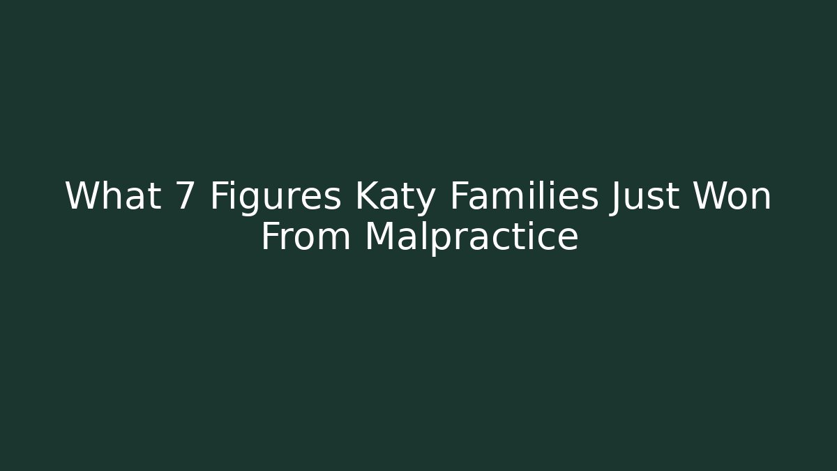 What 7 Figures Katy Families Just Won From Malpractice