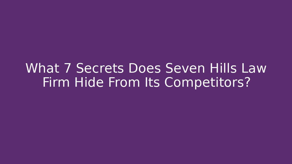 What 7 Secrets Does Seven Hills Law Firm Hide From Its Competitors?