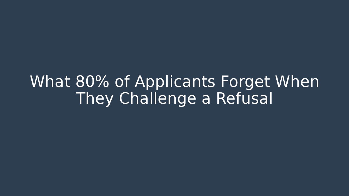 What 80% of Applicants Forget When They Challenge a Refusal