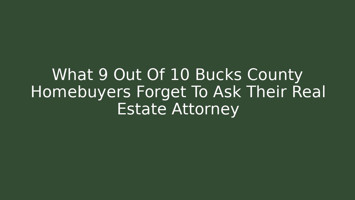 What 9 Out Of 10 Bucks County Homebuyers Forget To Ask Their Real Estate Attorney