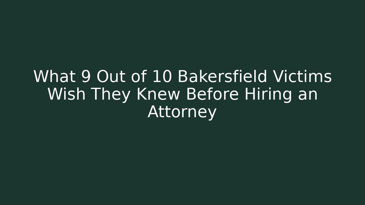 What 9 Out of 10 Bakersfield Victims Wish They Knew Before Hiring an Attorney