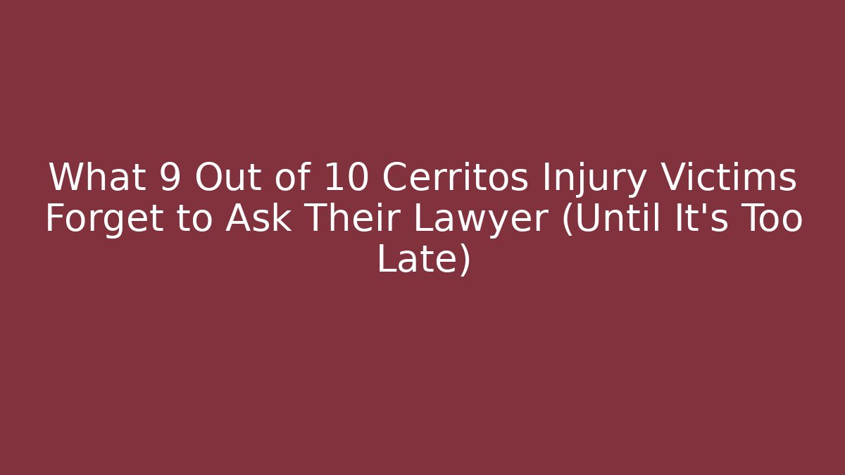 What 9 Out of 10 Cerritos Injury Victims Forget to Ask Their Lawyer (Until It's Too Late)