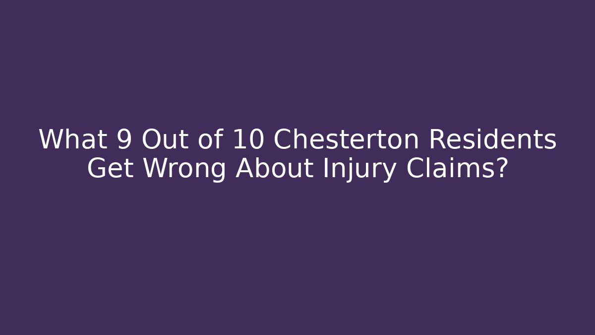 What 9 Out of 10 Chesterton Residents Get Wrong About Injury Claims?