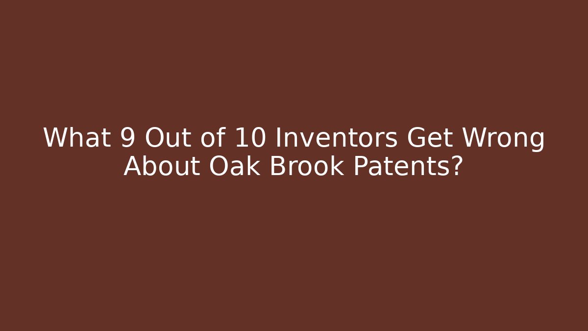 What 9 Out of 10 Inventors Get Wrong About Oak Brook Patents?
