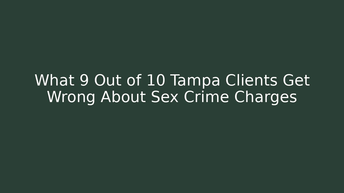 What 9 Out of 10 Tampa Clients Get Wrong About Sex Crime Charges - WealthxGroup